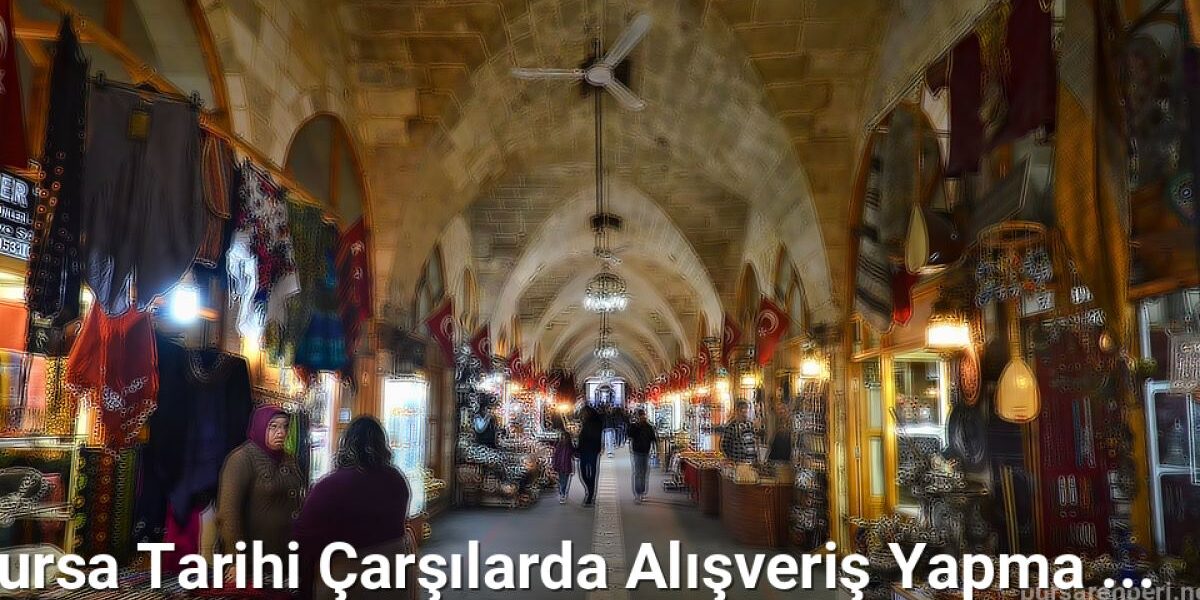 Bursa Tarihi Çarşılarda Alışveriş Yapma Stratejileri - bursarehberi.net.tc