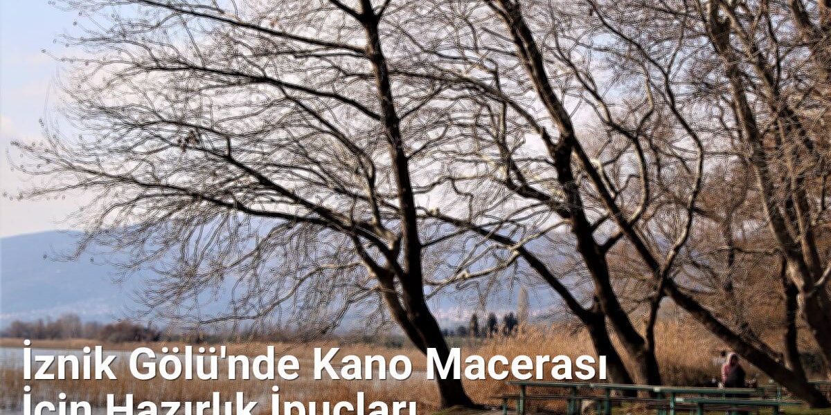 İznik Gölü'nde Kano Macerası İçin Hazırlık İpuçları - bursarehberi.net.tc