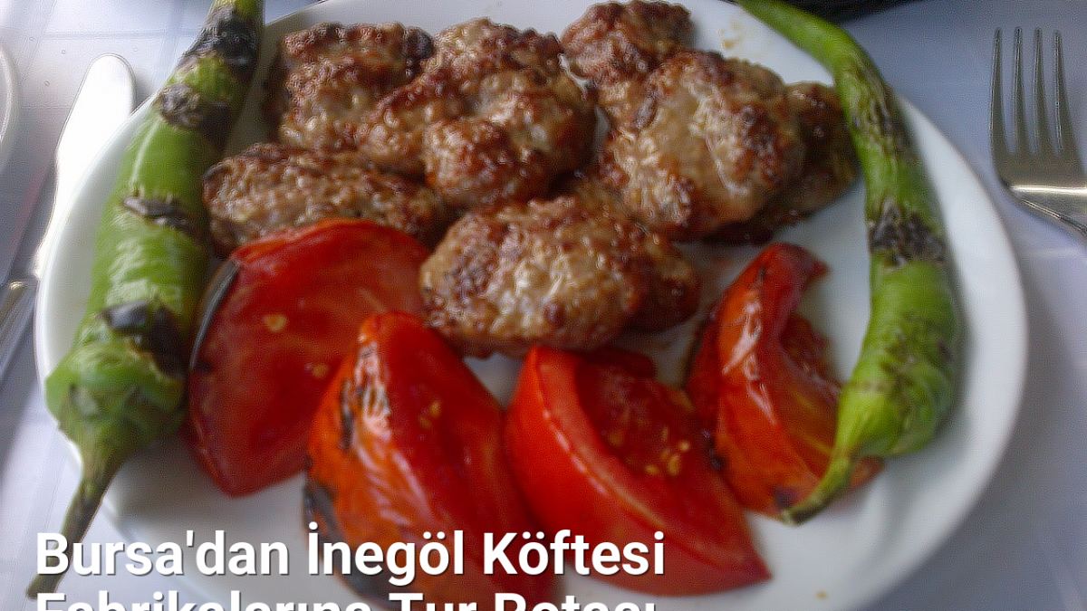 Bursa'dan İnegöl Köftesi Fabrikalarına Tur Rotası - bursarehberi.net.tc