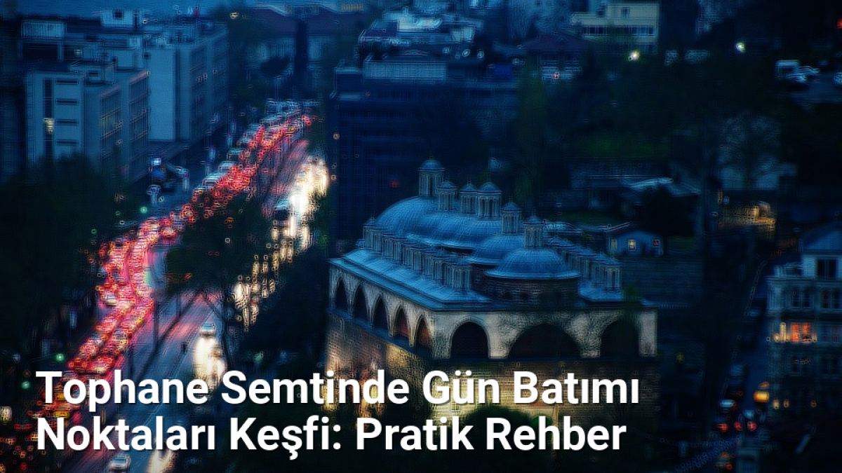 Tophane Semtinde Gün Batımı Noktaları Keşfi: Pratik Rehber - bursarehberi.net.tc