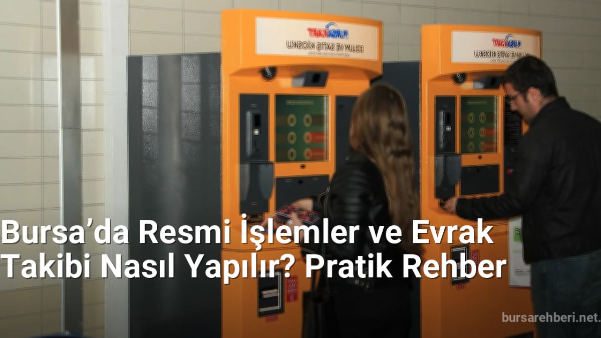 Bursa’da Resmi İşlemler ve Evrak Takibi Nasıl Yapılır? Pratik Rehber - bursarehberi.net.tc