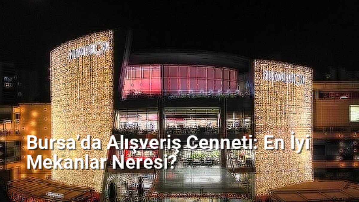 Bursa’da Alışveriş Cenneti: En İyi Mekanlar Neresi? - bursarehberi.net.tc